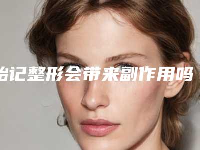 胎记整形会带来副作用吗,胎记整形后会有后遗症吗、有副作用吗