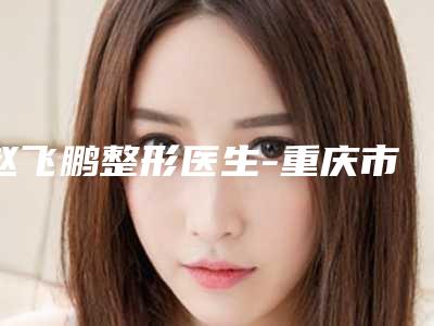 赵飞鹏整形医生-重庆市赵飞鹏医生鼻翼肥大矫正口碑人气都可