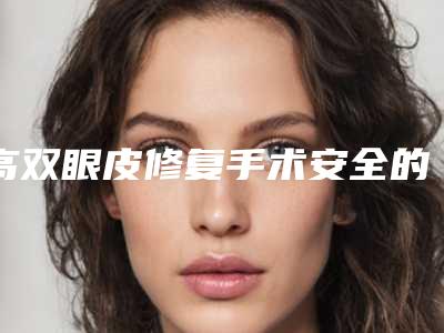 高双眼皮修复手术安全的因素有哪些