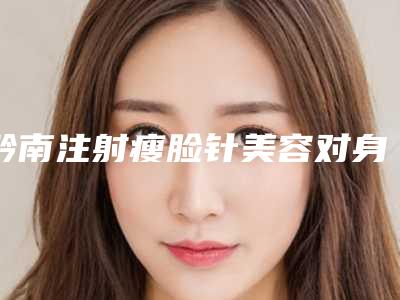 黔南注射瘦脸针美容对身体有什么影响吗