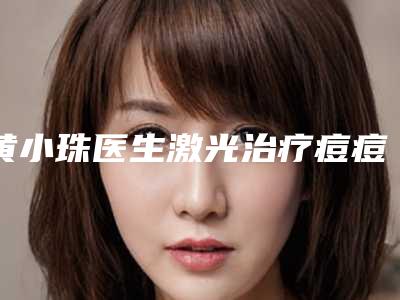 黄小珠医生激光治疗痘痘坑风评参考-福州白天鹅医疗美容门诊部
