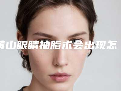 黄山眼睛抽脂术会出现怎样的副作用