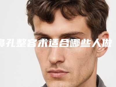 鼻孔整容术适合哪些人做鼻孔不好看就要做鼻孔整容术吗