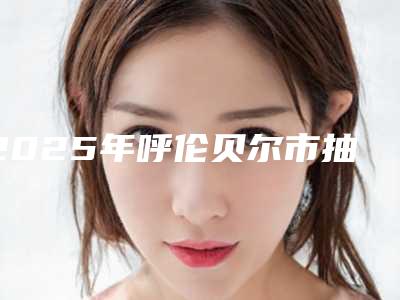 2025年呼伦贝尔市抽脂手术减肥价位表概况(呼伦贝尔市抽脂手术减肥比较便宜)
