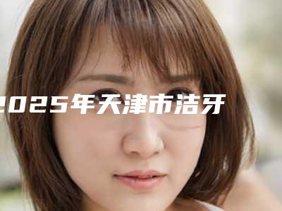 2025年天津市洁牙 抛光 喷砂价格表分享-天津市洁牙 抛光 喷砂均价为:779元