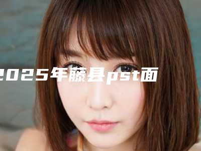 2025年藤县pst面部提升紧致大概是什么价位