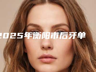 2025年衡阳市后牙单端固定桥修复价格表(费用)隆重发布