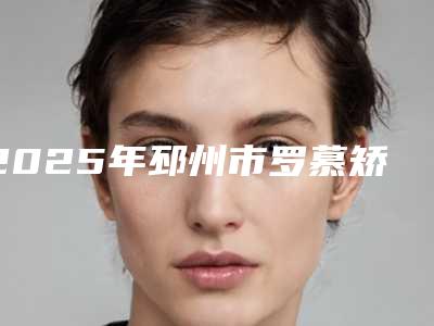 2025年邳州市罗慕矫治器哪个医院整形技术好